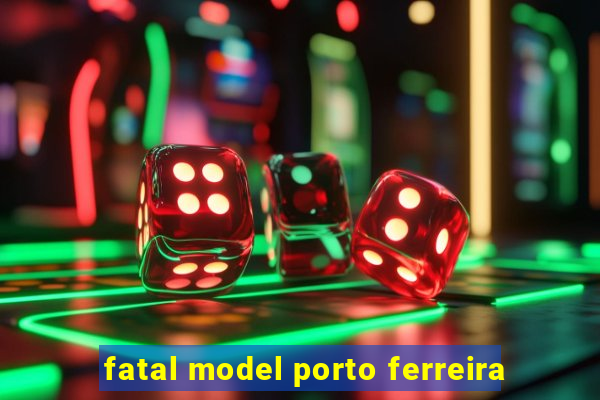 fatal model porto ferreira